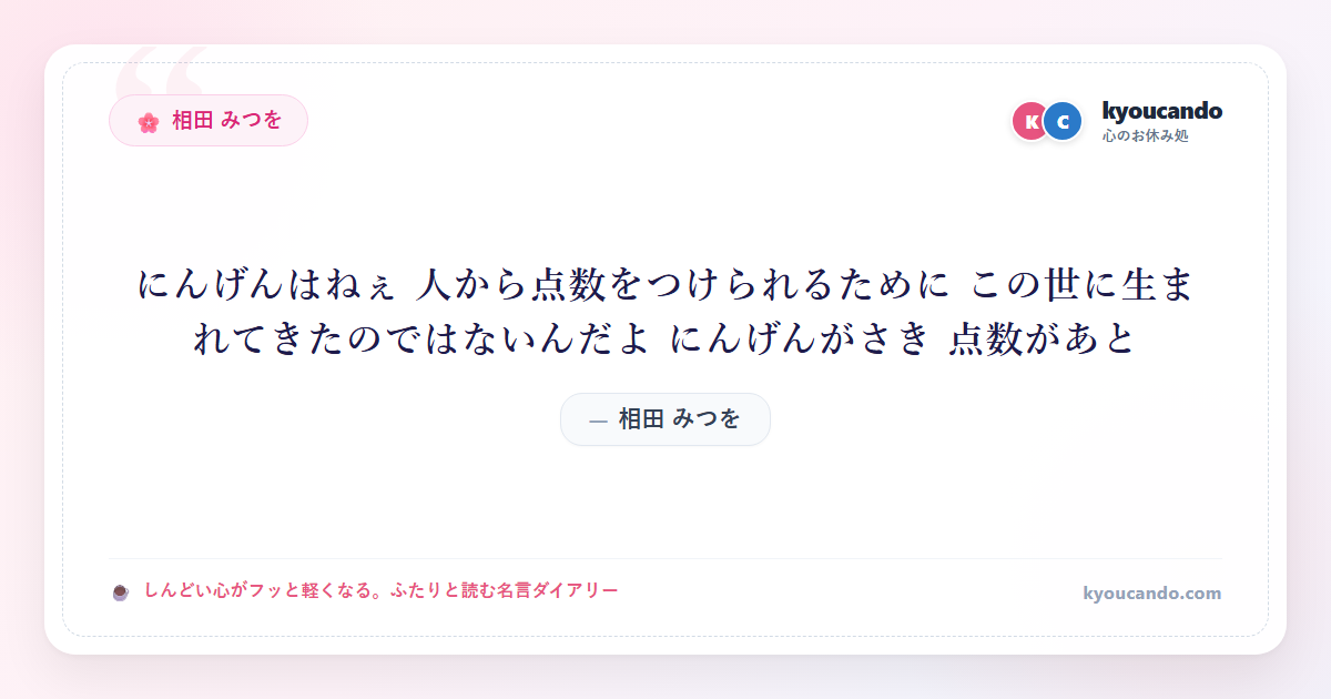 相田 みつを：にんげんはねぇ 人から点数をつけられるために この世に生まれてきたのではないんだよ にんげんがさき 点数があと