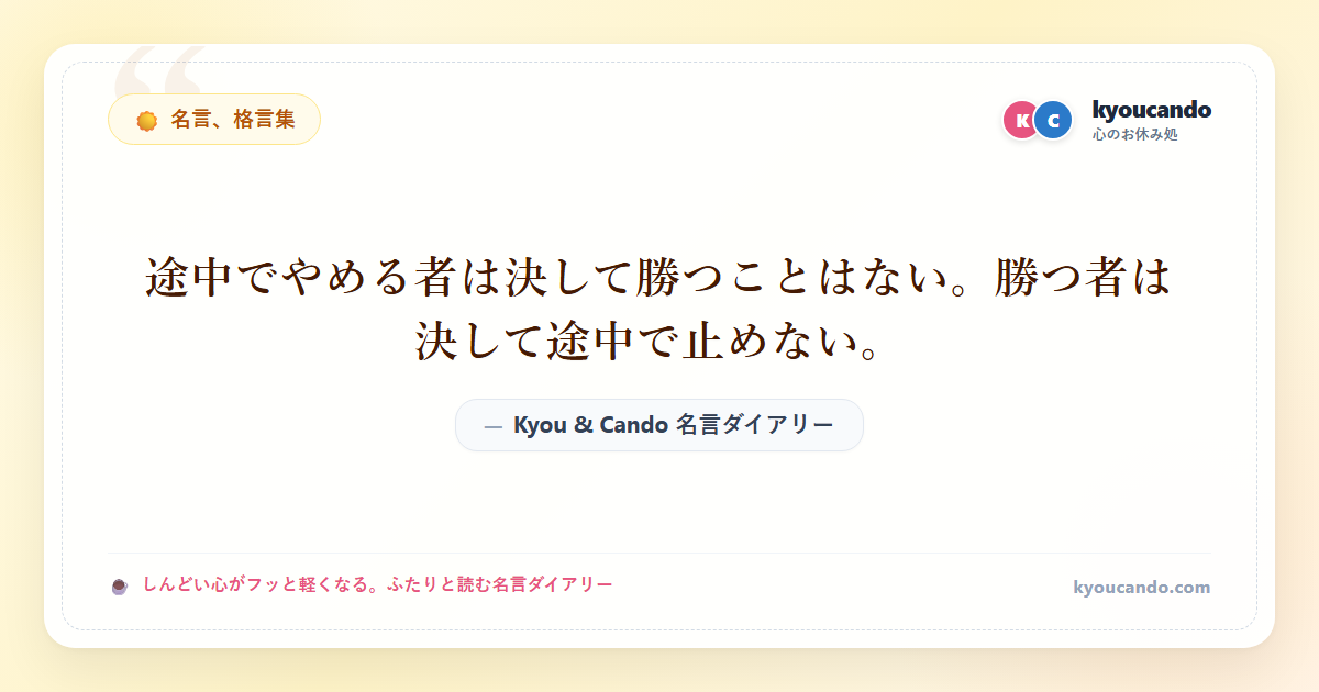 途中でやめる者は決して勝つことはない。勝つ者は決して途中で止めない。